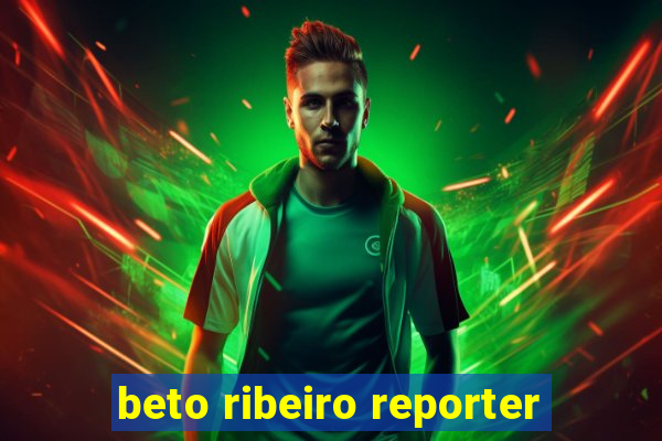 beto ribeiro reporter